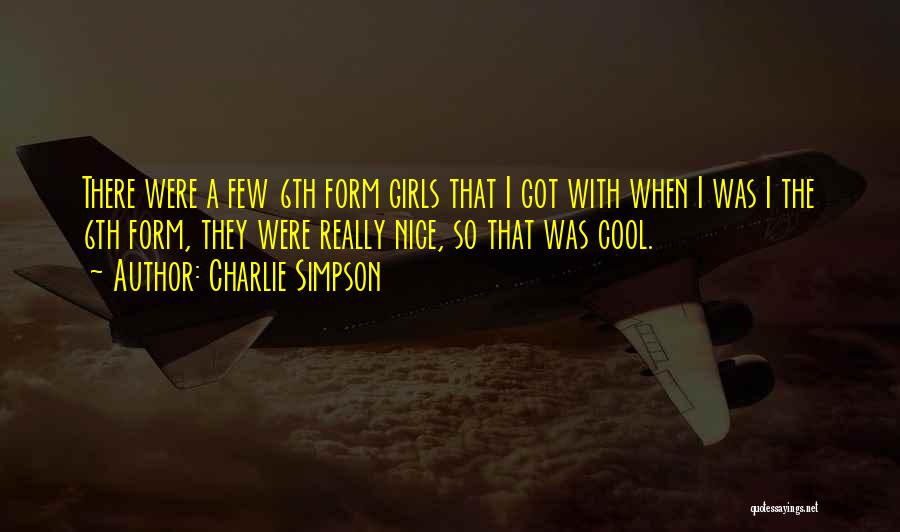 Charlie Simpson Quotes: There Were A Few 6th Form Girls That I Got With When I Was I The 6th Form, They Were