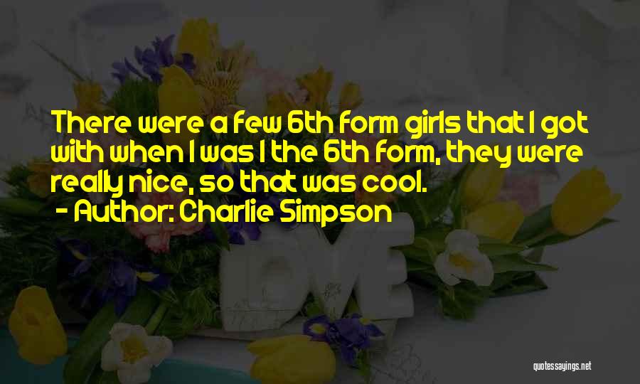 Charlie Simpson Quotes: There Were A Few 6th Form Girls That I Got With When I Was I The 6th Form, They Were