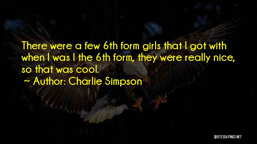 Charlie Simpson Quotes: There Were A Few 6th Form Girls That I Got With When I Was I The 6th Form, They Were