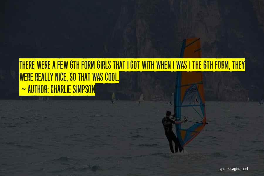 Charlie Simpson Quotes: There Were A Few 6th Form Girls That I Got With When I Was I The 6th Form, They Were