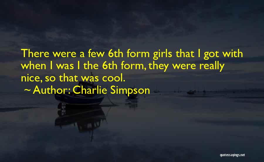 Charlie Simpson Quotes: There Were A Few 6th Form Girls That I Got With When I Was I The 6th Form, They Were