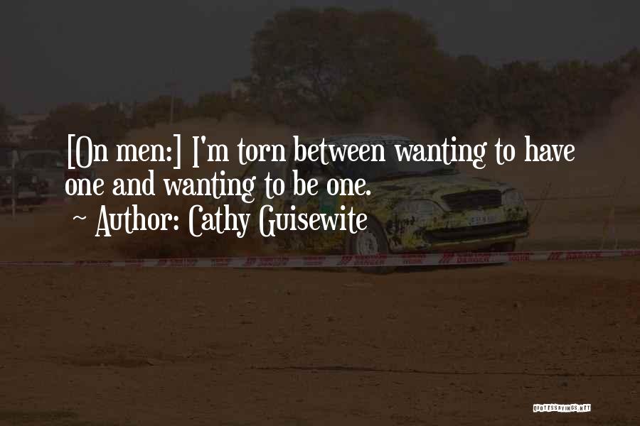 Cathy Guisewite Quotes: [on Men:] I'm Torn Between Wanting To Have One And Wanting To Be One.