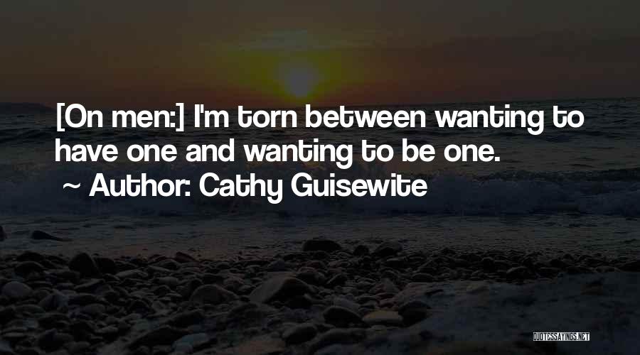 Cathy Guisewite Quotes: [on Men:] I'm Torn Between Wanting To Have One And Wanting To Be One.