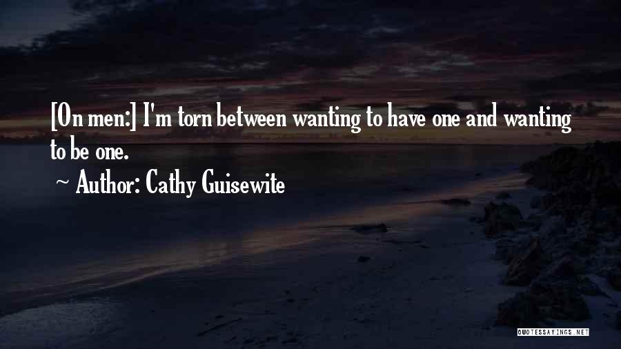 Cathy Guisewite Quotes: [on Men:] I'm Torn Between Wanting To Have One And Wanting To Be One.