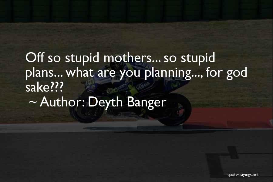 Deyth Banger Quotes: Off So Stupid Mothers... So Stupid Plans... What Are You Planning..., For God Sake???