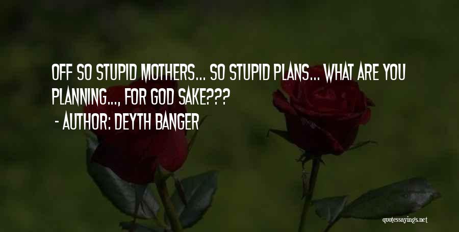 Deyth Banger Quotes: Off So Stupid Mothers... So Stupid Plans... What Are You Planning..., For God Sake???