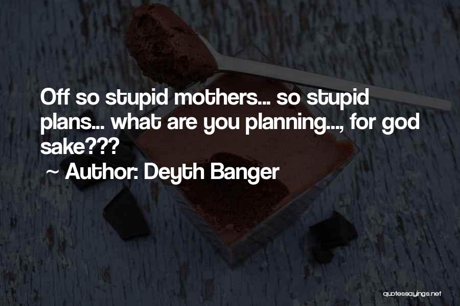 Deyth Banger Quotes: Off So Stupid Mothers... So Stupid Plans... What Are You Planning..., For God Sake???