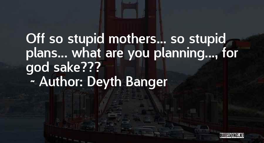 Deyth Banger Quotes: Off So Stupid Mothers... So Stupid Plans... What Are You Planning..., For God Sake???
