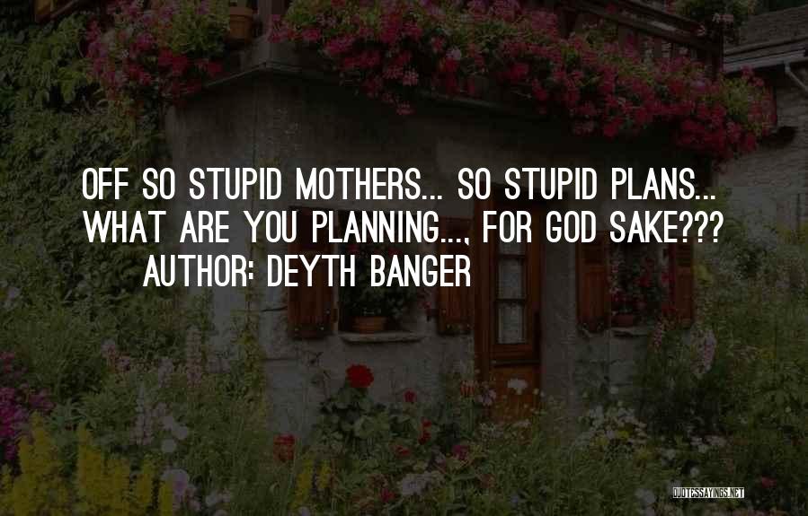 Deyth Banger Quotes: Off So Stupid Mothers... So Stupid Plans... What Are You Planning..., For God Sake???