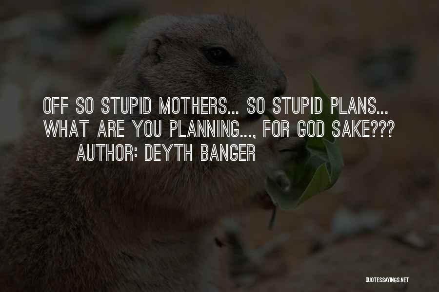 Deyth Banger Quotes: Off So Stupid Mothers... So Stupid Plans... What Are You Planning..., For God Sake???
