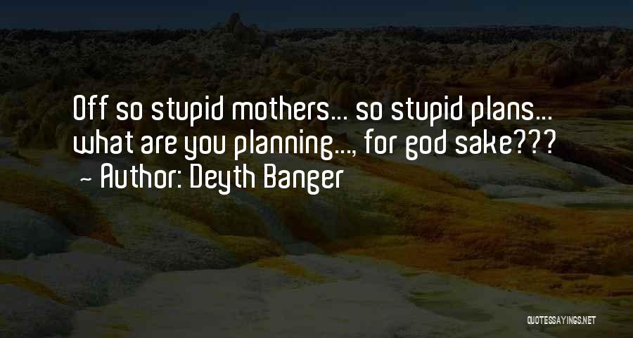 Deyth Banger Quotes: Off So Stupid Mothers... So Stupid Plans... What Are You Planning..., For God Sake???