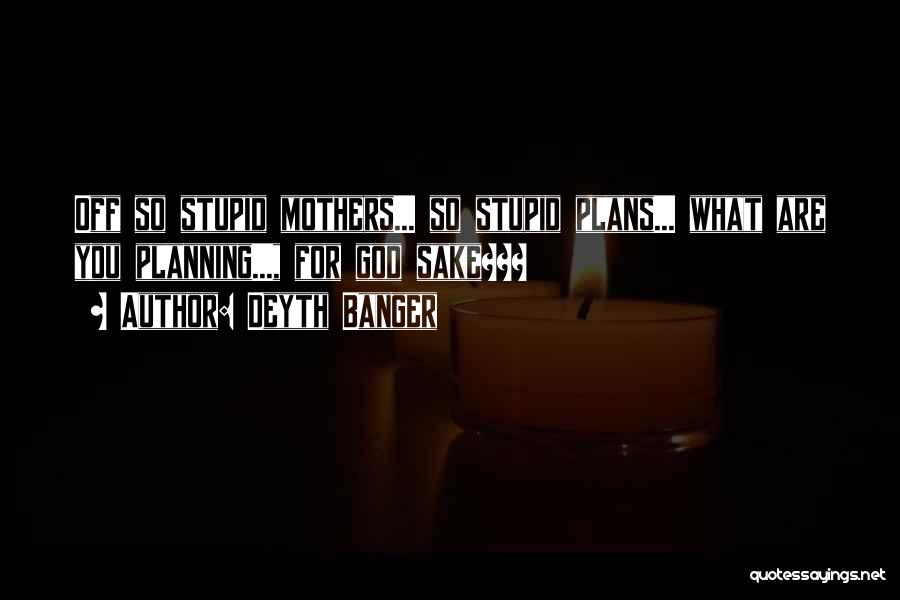 Deyth Banger Quotes: Off So Stupid Mothers... So Stupid Plans... What Are You Planning..., For God Sake???