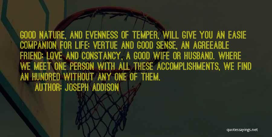 Joseph Addison Quotes: Good Nature, And Evenness Of Temper, Will Give You An Easie Companion For Life; Vertue And Good Sense, An Agreeable