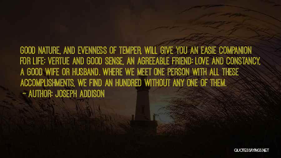 Joseph Addison Quotes: Good Nature, And Evenness Of Temper, Will Give You An Easie Companion For Life; Vertue And Good Sense, An Agreeable