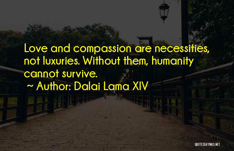Dalai Lama XIV Quotes: Love And Compassion Are Necessities, Not Luxuries. Without Them, Humanity Cannot Survive.