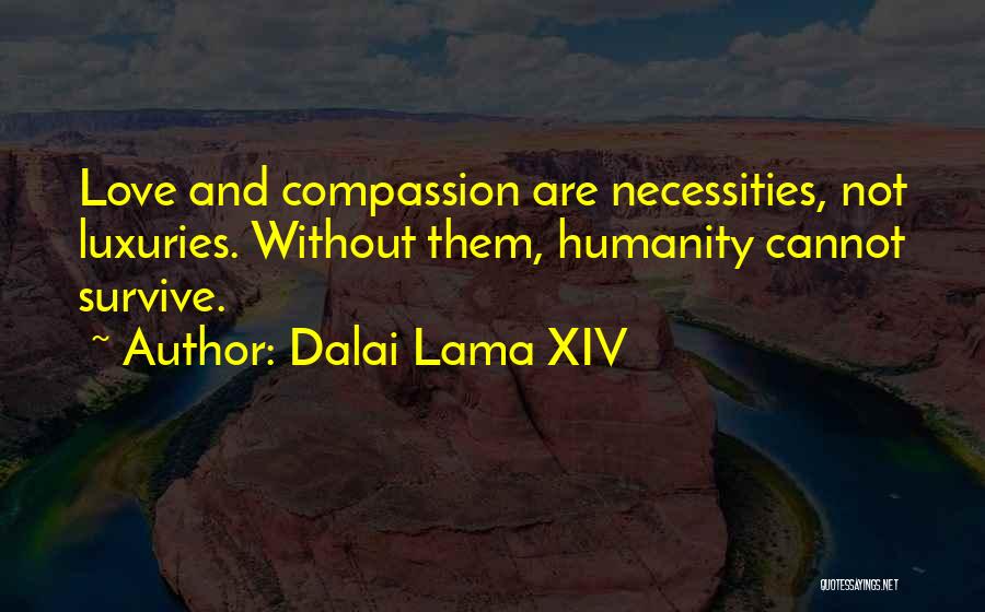 Dalai Lama XIV Quotes: Love And Compassion Are Necessities, Not Luxuries. Without Them, Humanity Cannot Survive.