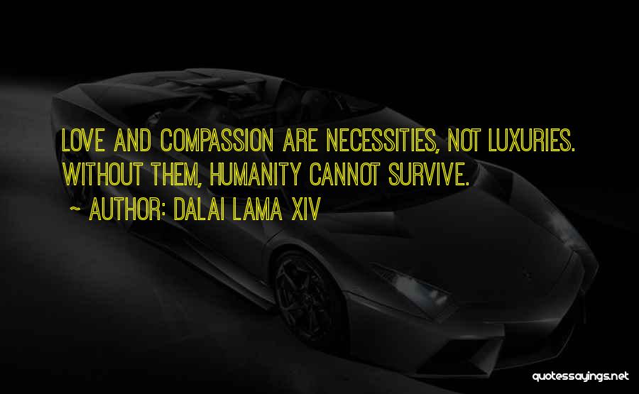Dalai Lama XIV Quotes: Love And Compassion Are Necessities, Not Luxuries. Without Them, Humanity Cannot Survive.