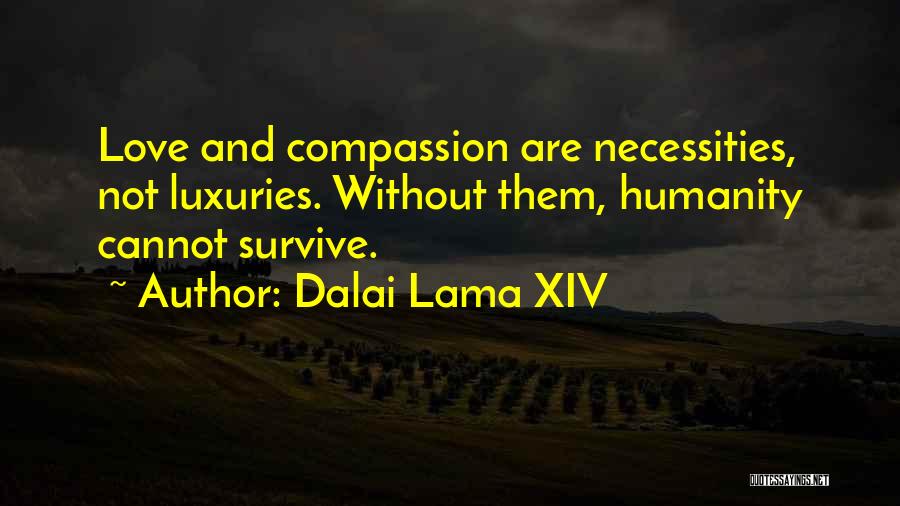 Dalai Lama XIV Quotes: Love And Compassion Are Necessities, Not Luxuries. Without Them, Humanity Cannot Survive.