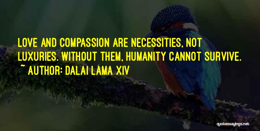 Dalai Lama XIV Quotes: Love And Compassion Are Necessities, Not Luxuries. Without Them, Humanity Cannot Survive.