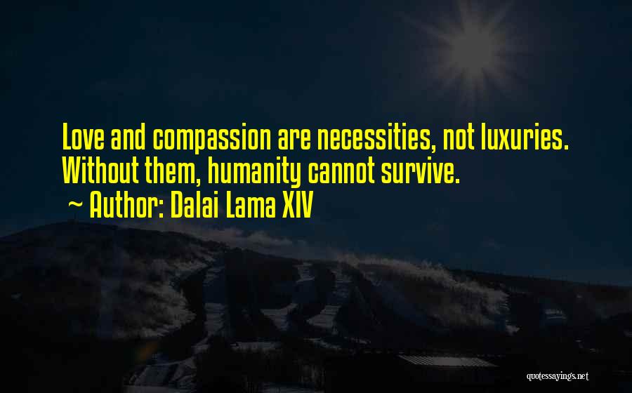 Dalai Lama XIV Quotes: Love And Compassion Are Necessities, Not Luxuries. Without Them, Humanity Cannot Survive.