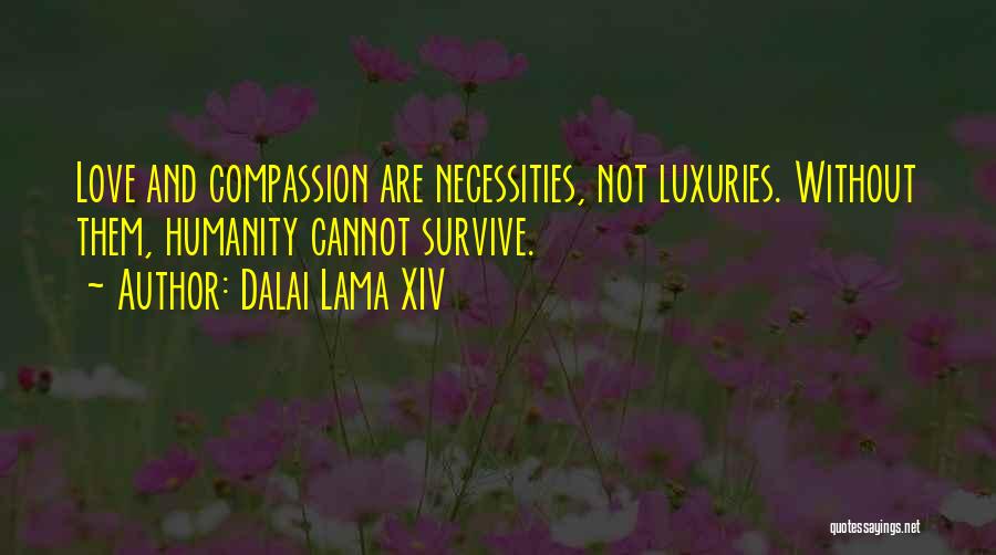 Dalai Lama XIV Quotes: Love And Compassion Are Necessities, Not Luxuries. Without Them, Humanity Cannot Survive.