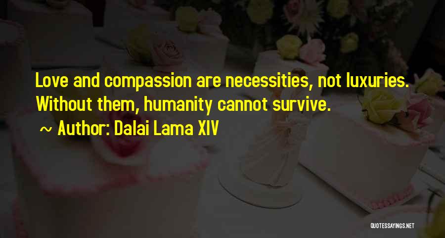 Dalai Lama XIV Quotes: Love And Compassion Are Necessities, Not Luxuries. Without Them, Humanity Cannot Survive.