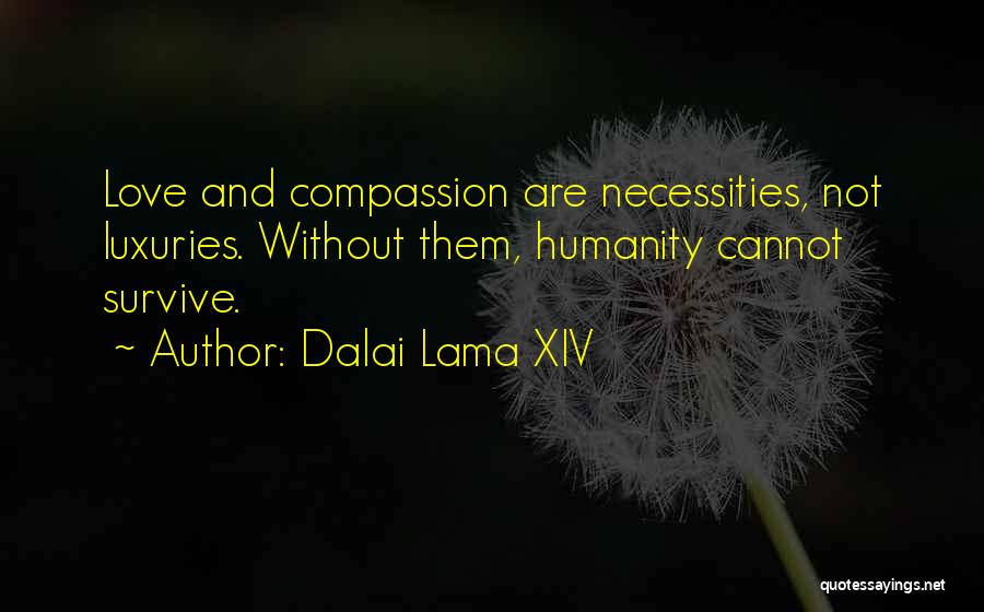 Dalai Lama XIV Quotes: Love And Compassion Are Necessities, Not Luxuries. Without Them, Humanity Cannot Survive.