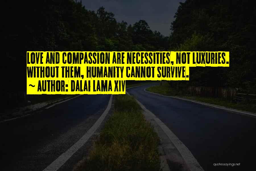 Dalai Lama XIV Quotes: Love And Compassion Are Necessities, Not Luxuries. Without Them, Humanity Cannot Survive.