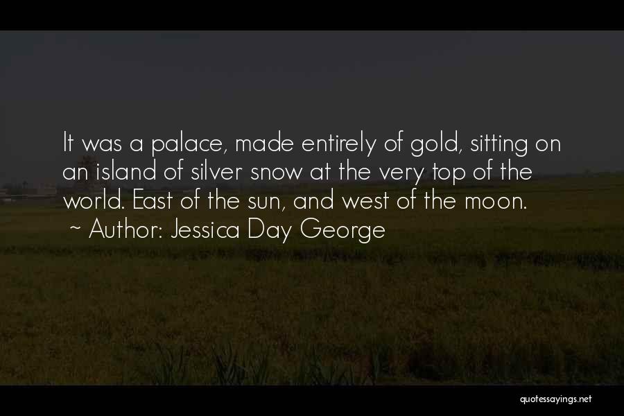 Jessica Day George Quotes: It Was A Palace, Made Entirely Of Gold, Sitting On An Island Of Silver Snow At The Very Top Of