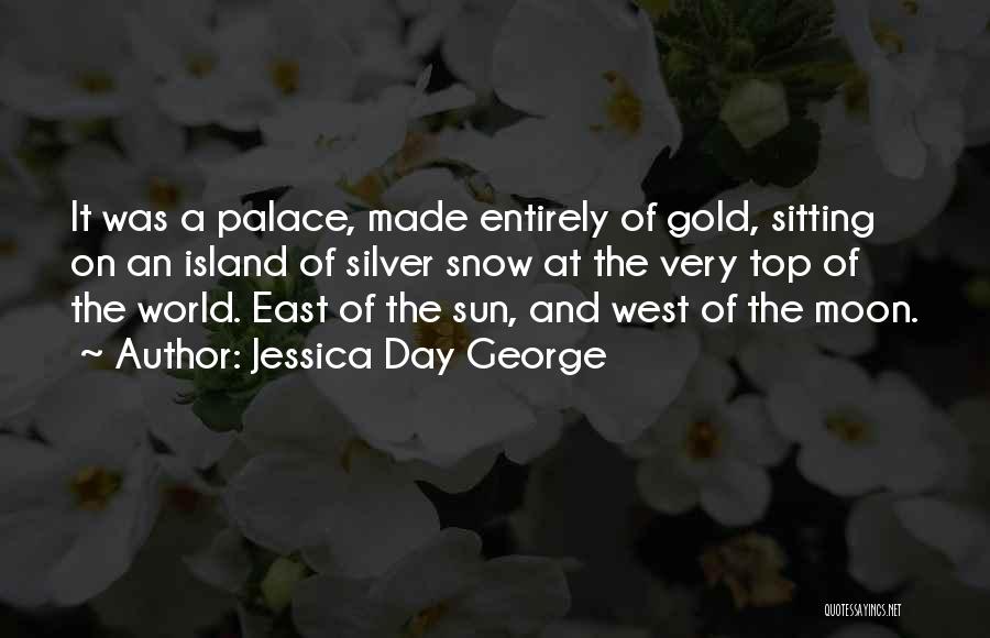 Jessica Day George Quotes: It Was A Palace, Made Entirely Of Gold, Sitting On An Island Of Silver Snow At The Very Top Of