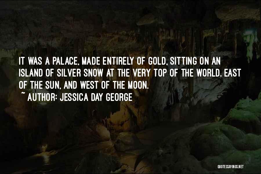 Jessica Day George Quotes: It Was A Palace, Made Entirely Of Gold, Sitting On An Island Of Silver Snow At The Very Top Of