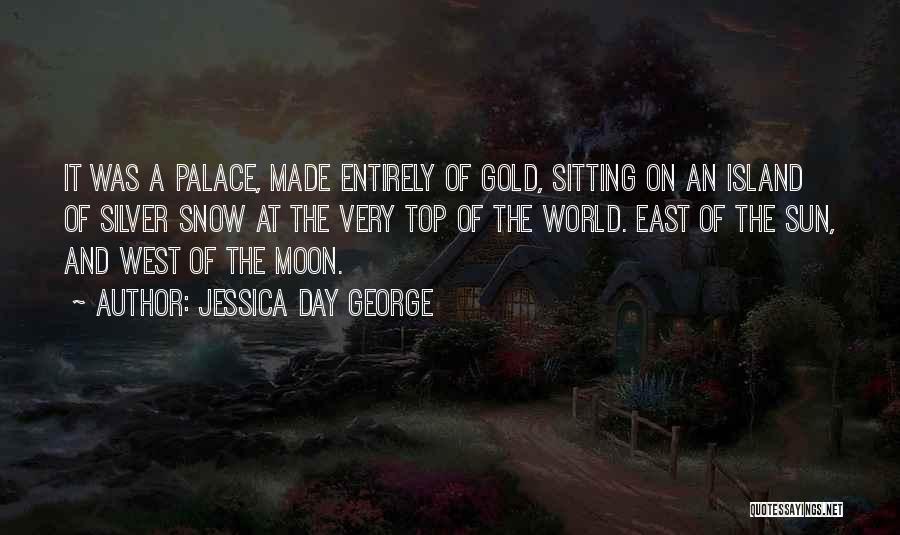 Jessica Day George Quotes: It Was A Palace, Made Entirely Of Gold, Sitting On An Island Of Silver Snow At The Very Top Of