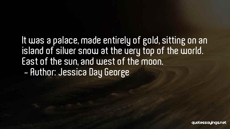Jessica Day George Quotes: It Was A Palace, Made Entirely Of Gold, Sitting On An Island Of Silver Snow At The Very Top Of
