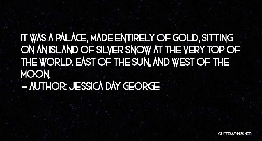 Jessica Day George Quotes: It Was A Palace, Made Entirely Of Gold, Sitting On An Island Of Silver Snow At The Very Top Of