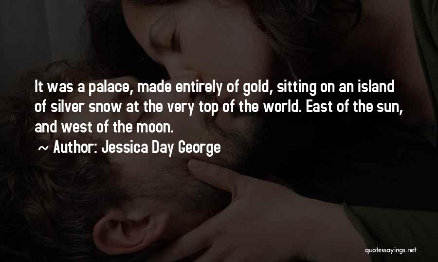 Jessica Day George Quotes: It Was A Palace, Made Entirely Of Gold, Sitting On An Island Of Silver Snow At The Very Top Of