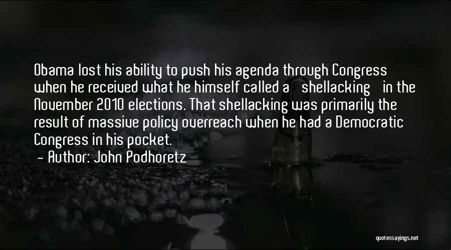 John Podhoretz Quotes: Obama Lost His Ability To Push His Agenda Through Congress When He Received What He Himself Called A 'shellacking' In