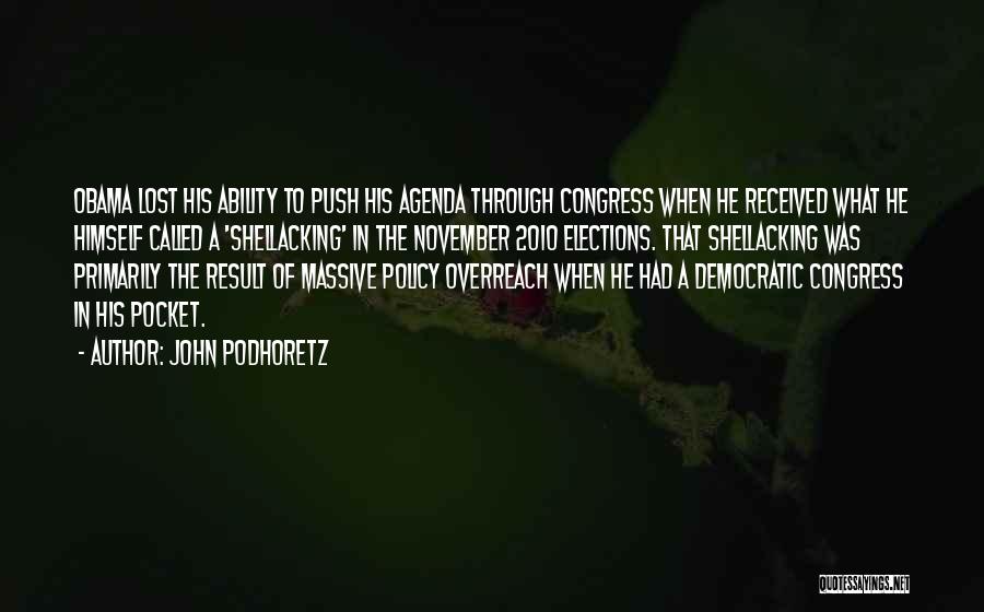 John Podhoretz Quotes: Obama Lost His Ability To Push His Agenda Through Congress When He Received What He Himself Called A 'shellacking' In