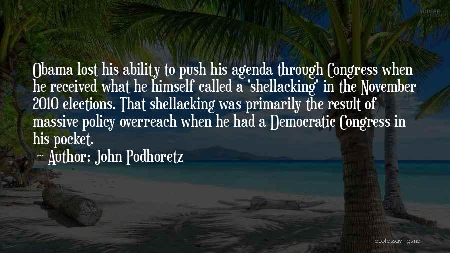 John Podhoretz Quotes: Obama Lost His Ability To Push His Agenda Through Congress When He Received What He Himself Called A 'shellacking' In