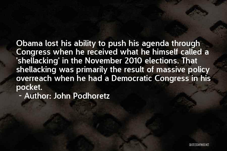 John Podhoretz Quotes: Obama Lost His Ability To Push His Agenda Through Congress When He Received What He Himself Called A 'shellacking' In