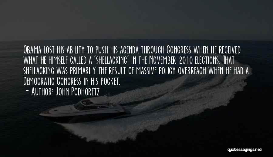 John Podhoretz Quotes: Obama Lost His Ability To Push His Agenda Through Congress When He Received What He Himself Called A 'shellacking' In