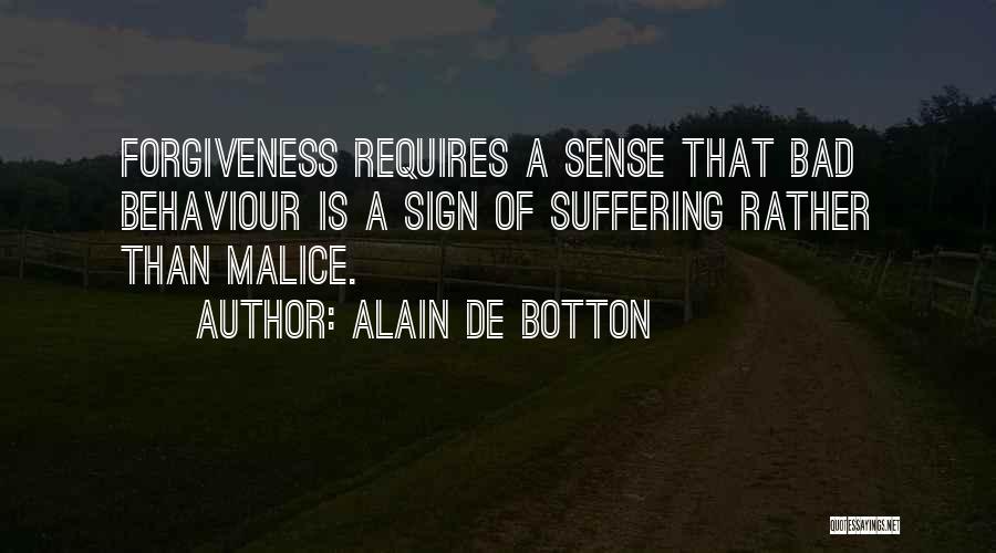 Alain De Botton Quotes: Forgiveness Requires A Sense That Bad Behaviour Is A Sign Of Suffering Rather Than Malice.