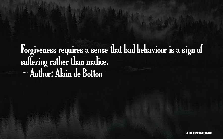 Alain De Botton Quotes: Forgiveness Requires A Sense That Bad Behaviour Is A Sign Of Suffering Rather Than Malice.