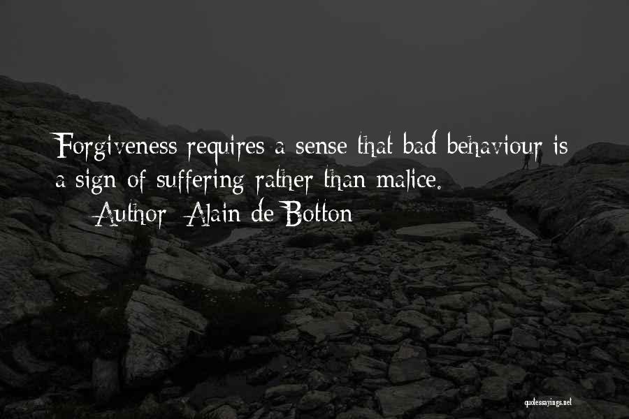 Alain De Botton Quotes: Forgiveness Requires A Sense That Bad Behaviour Is A Sign Of Suffering Rather Than Malice.