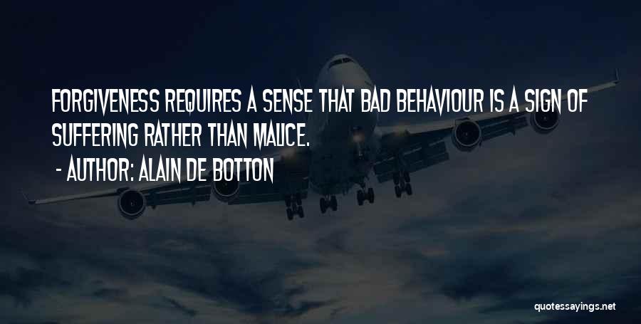 Alain De Botton Quotes: Forgiveness Requires A Sense That Bad Behaviour Is A Sign Of Suffering Rather Than Malice.
