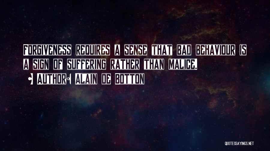 Alain De Botton Quotes: Forgiveness Requires A Sense That Bad Behaviour Is A Sign Of Suffering Rather Than Malice.