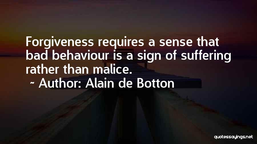 Alain De Botton Quotes: Forgiveness Requires A Sense That Bad Behaviour Is A Sign Of Suffering Rather Than Malice.