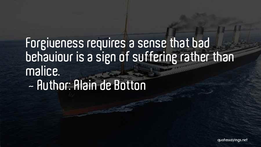Alain De Botton Quotes: Forgiveness Requires A Sense That Bad Behaviour Is A Sign Of Suffering Rather Than Malice.