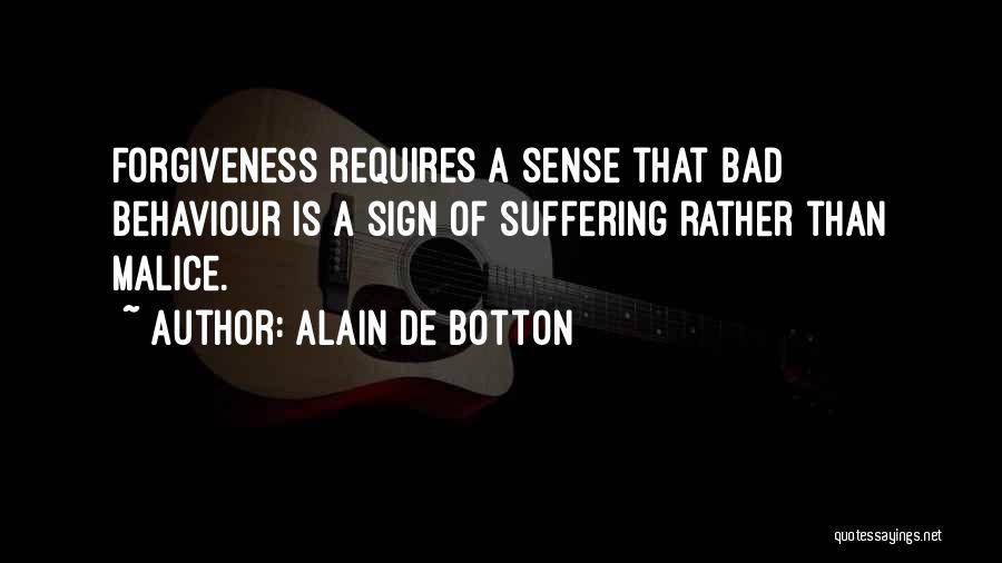 Alain De Botton Quotes: Forgiveness Requires A Sense That Bad Behaviour Is A Sign Of Suffering Rather Than Malice.
