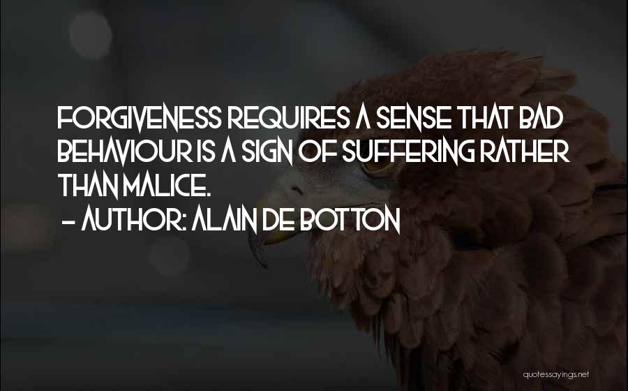 Alain De Botton Quotes: Forgiveness Requires A Sense That Bad Behaviour Is A Sign Of Suffering Rather Than Malice.