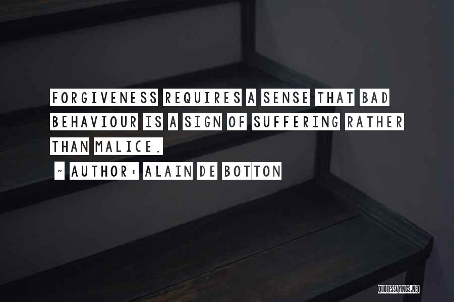 Alain De Botton Quotes: Forgiveness Requires A Sense That Bad Behaviour Is A Sign Of Suffering Rather Than Malice.